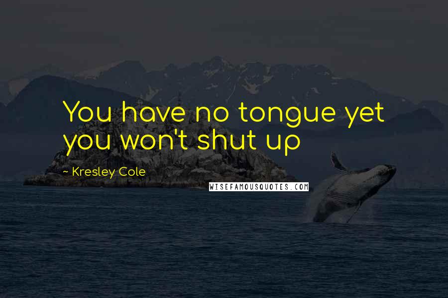 Kresley Cole Quotes: You have no tongue yet you won't shut up