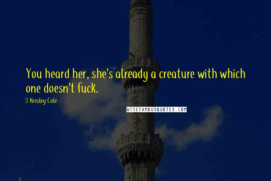 Kresley Cole Quotes: You heard her, she's already a creature with which one doesn't fuck.