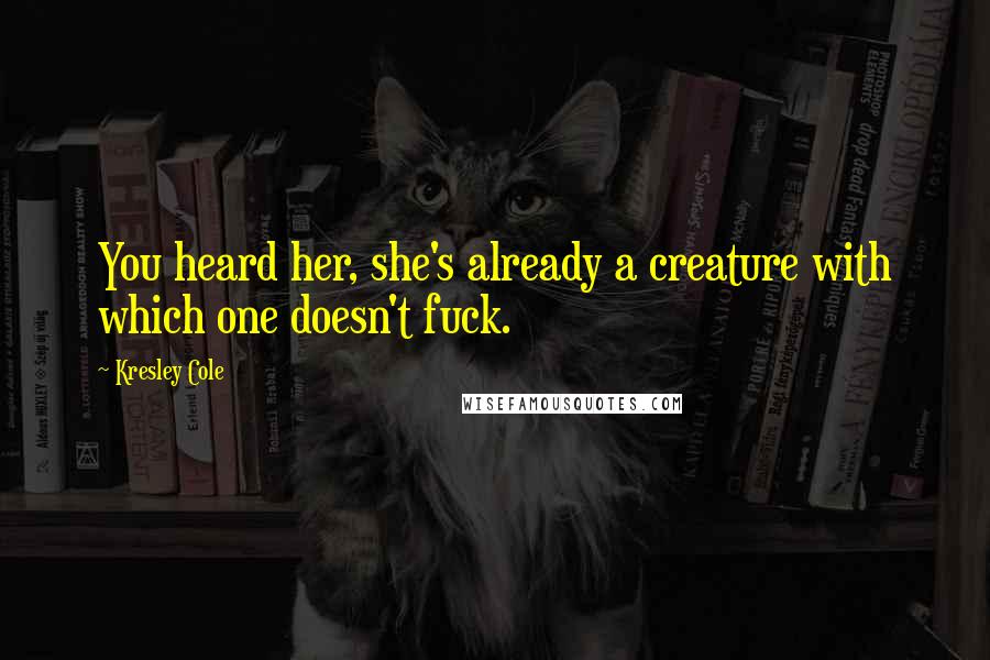 Kresley Cole Quotes: You heard her, she's already a creature with which one doesn't fuck.