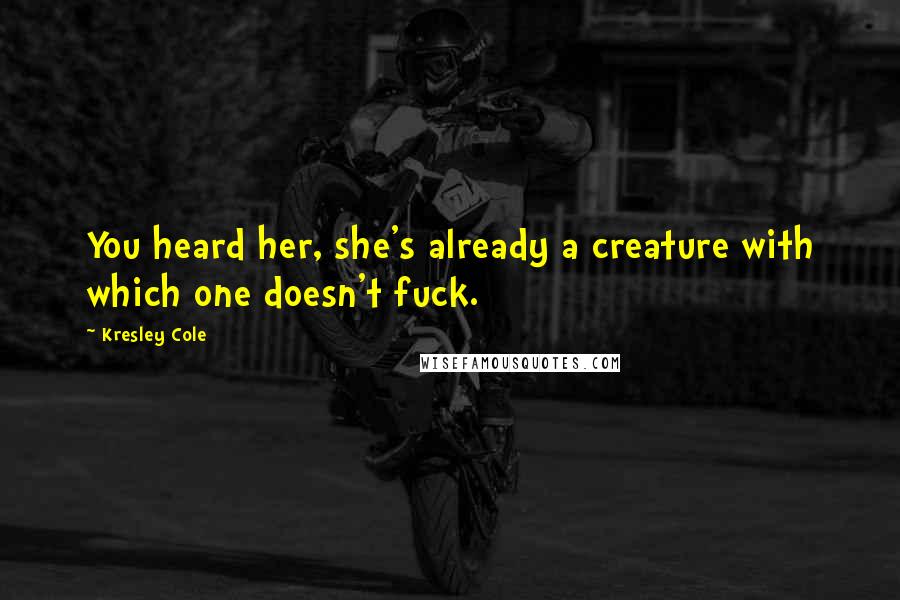 Kresley Cole Quotes: You heard her, she's already a creature with which one doesn't fuck.