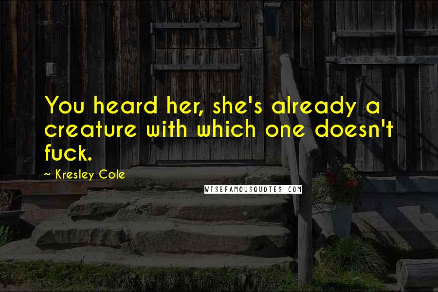 Kresley Cole Quotes: You heard her, she's already a creature with which one doesn't fuck.