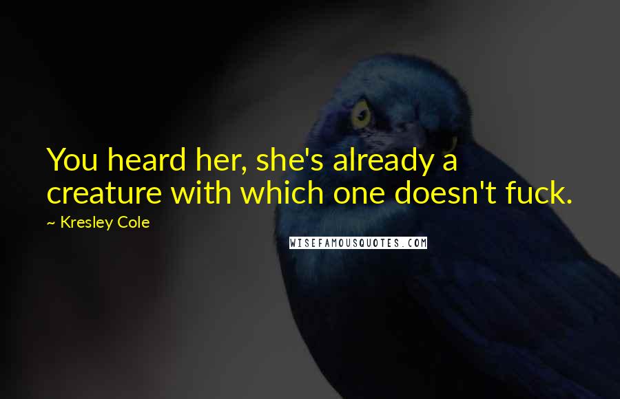 Kresley Cole Quotes: You heard her, she's already a creature with which one doesn't fuck.