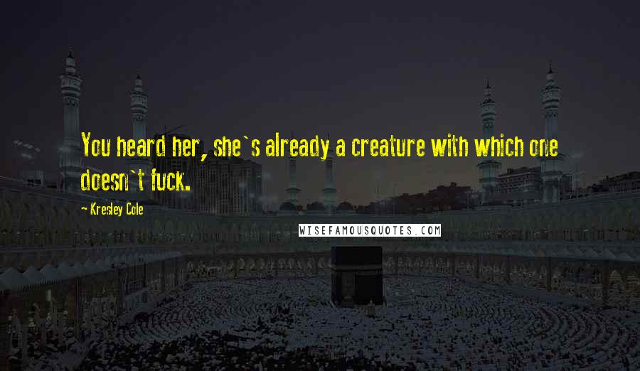 Kresley Cole Quotes: You heard her, she's already a creature with which one doesn't fuck.