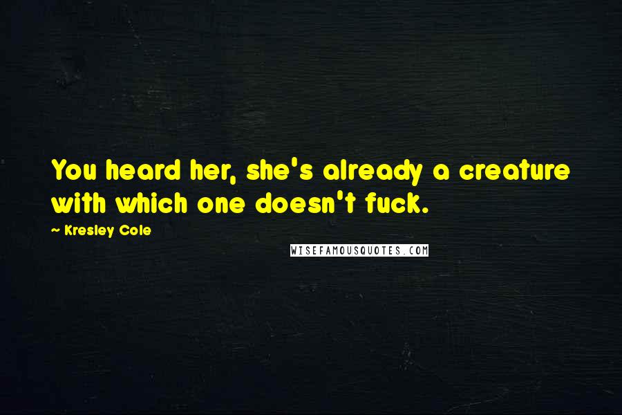 Kresley Cole Quotes: You heard her, she's already a creature with which one doesn't fuck.