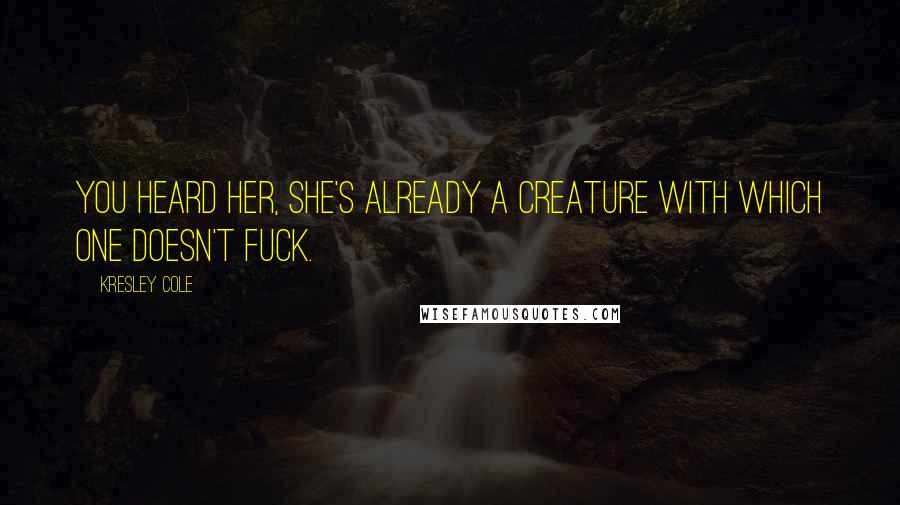 Kresley Cole Quotes: You heard her, she's already a creature with which one doesn't fuck.
