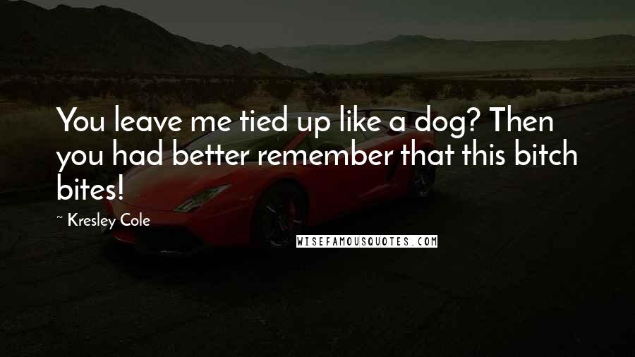 Kresley Cole Quotes: You leave me tied up like a dog? Then you had better remember that this bitch bites!