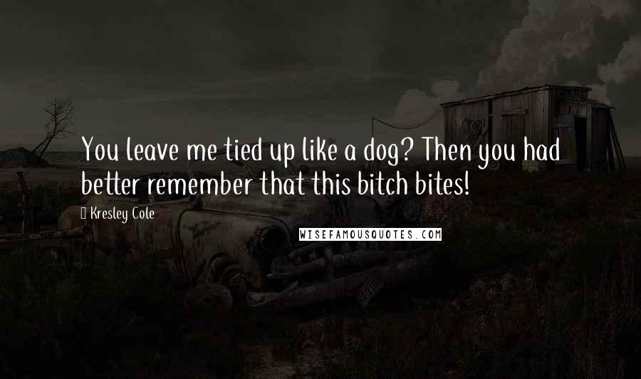 Kresley Cole Quotes: You leave me tied up like a dog? Then you had better remember that this bitch bites!