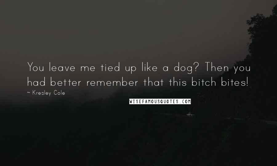 Kresley Cole Quotes: You leave me tied up like a dog? Then you had better remember that this bitch bites!