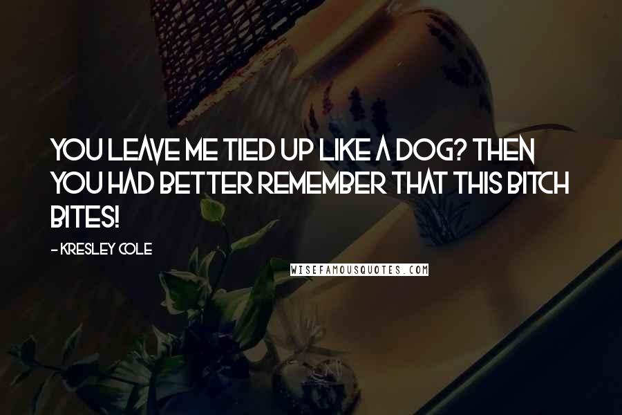 Kresley Cole Quotes: You leave me tied up like a dog? Then you had better remember that this bitch bites!