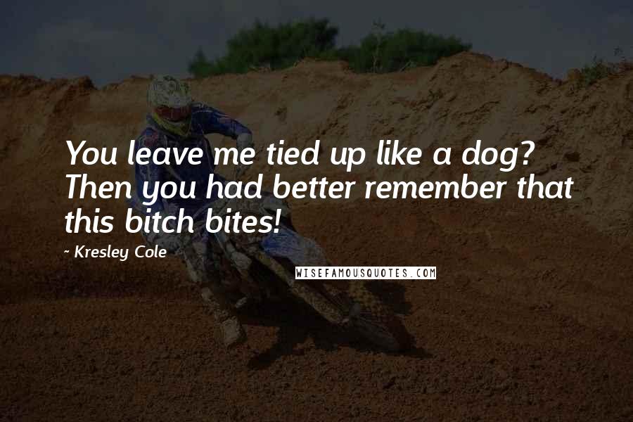Kresley Cole Quotes: You leave me tied up like a dog? Then you had better remember that this bitch bites!