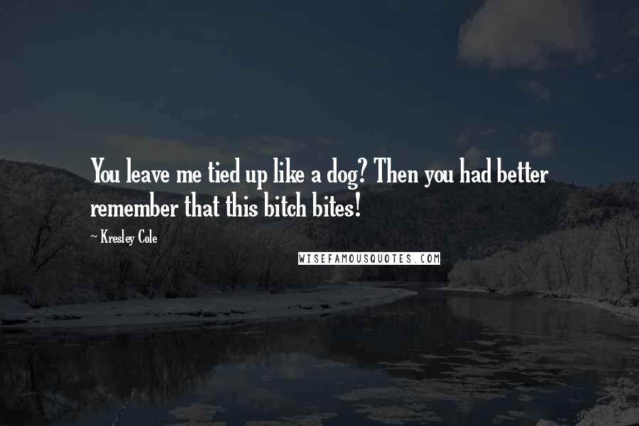 Kresley Cole Quotes: You leave me tied up like a dog? Then you had better remember that this bitch bites!