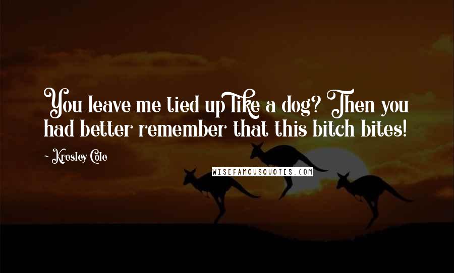 Kresley Cole Quotes: You leave me tied up like a dog? Then you had better remember that this bitch bites!