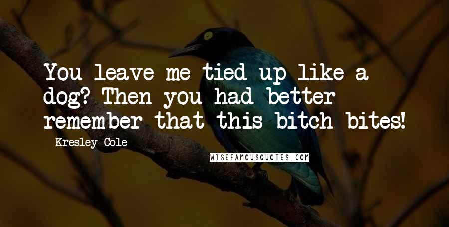 Kresley Cole Quotes: You leave me tied up like a dog? Then you had better remember that this bitch bites!