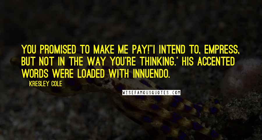 Kresley Cole Quotes: You promised to make me pay!''I intend to, Empress, but not in the way you're thinking.' His accented words were loaded with innuendo.