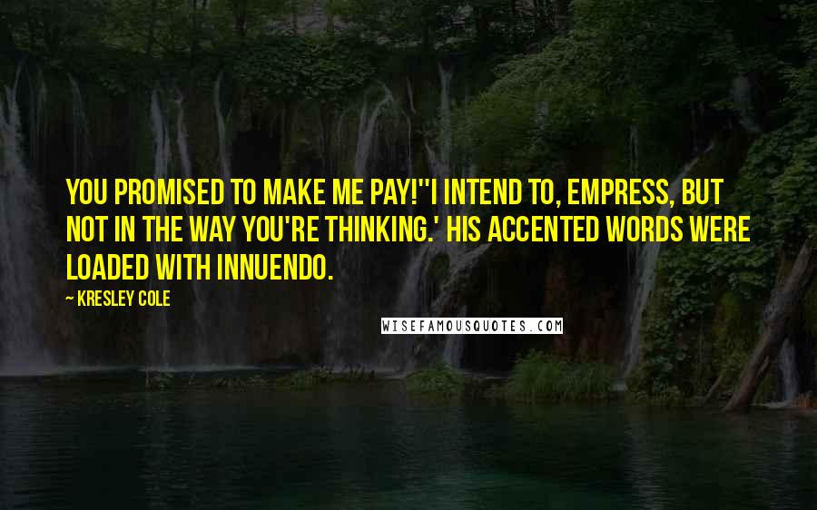 Kresley Cole Quotes: You promised to make me pay!''I intend to, Empress, but not in the way you're thinking.' His accented words were loaded with innuendo.