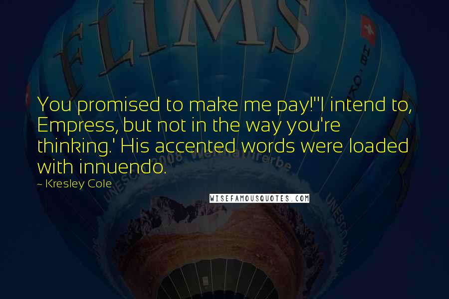 Kresley Cole Quotes: You promised to make me pay!''I intend to, Empress, but not in the way you're thinking.' His accented words were loaded with innuendo.