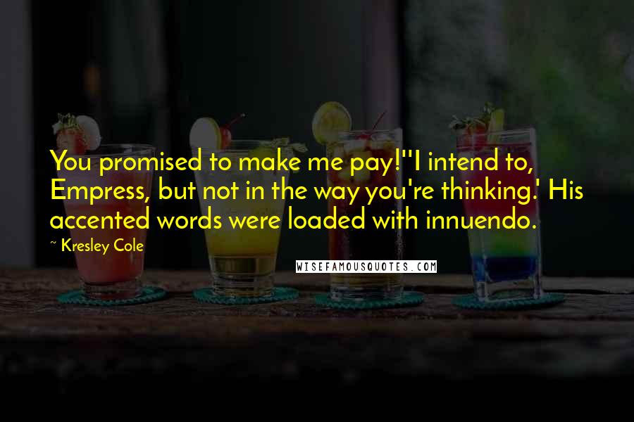 Kresley Cole Quotes: You promised to make me pay!''I intend to, Empress, but not in the way you're thinking.' His accented words were loaded with innuendo.