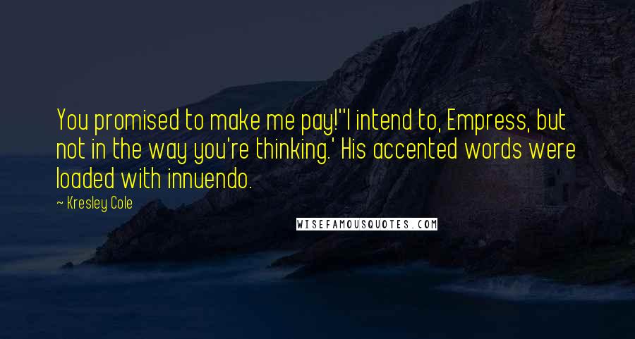 Kresley Cole Quotes: You promised to make me pay!''I intend to, Empress, but not in the way you're thinking.' His accented words were loaded with innuendo.