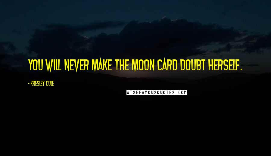 Kresley Cole Quotes: You will never make the Moon Card doubt herself.