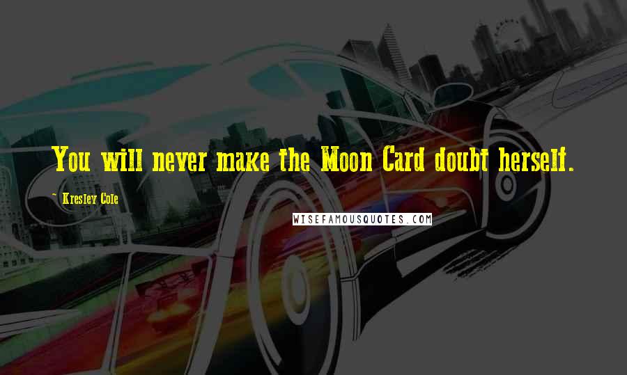 Kresley Cole Quotes: You will never make the Moon Card doubt herself.