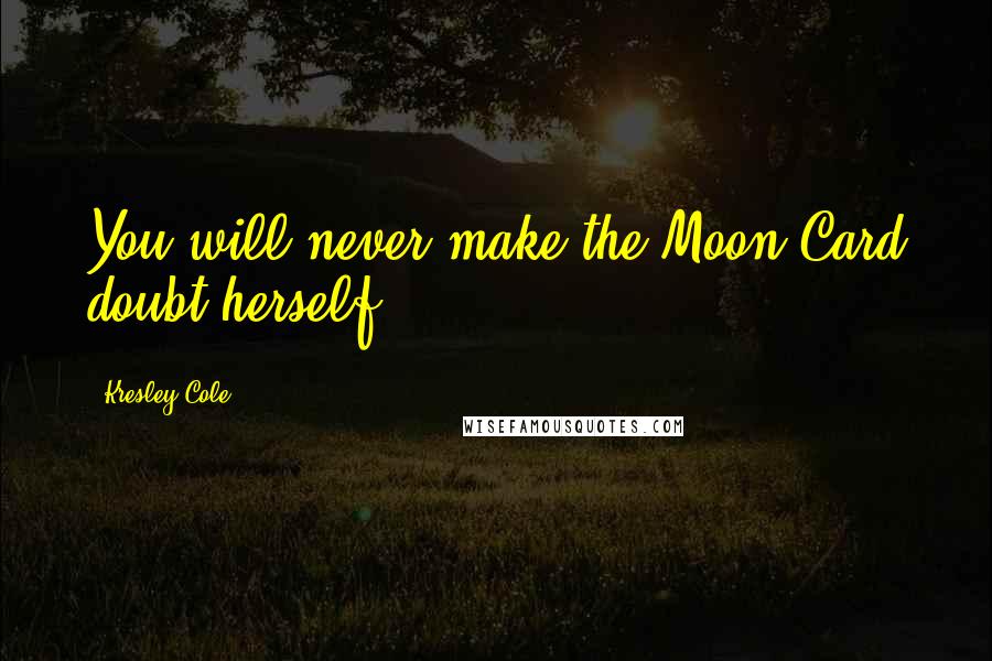 Kresley Cole Quotes: You will never make the Moon Card doubt herself.