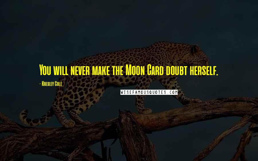 Kresley Cole Quotes: You will never make the Moon Card doubt herself.