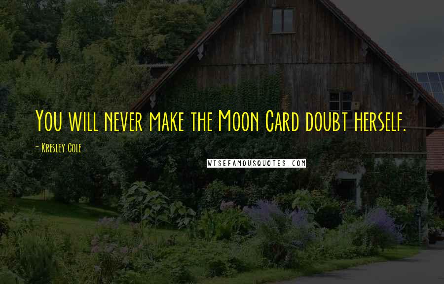 Kresley Cole Quotes: You will never make the Moon Card doubt herself.