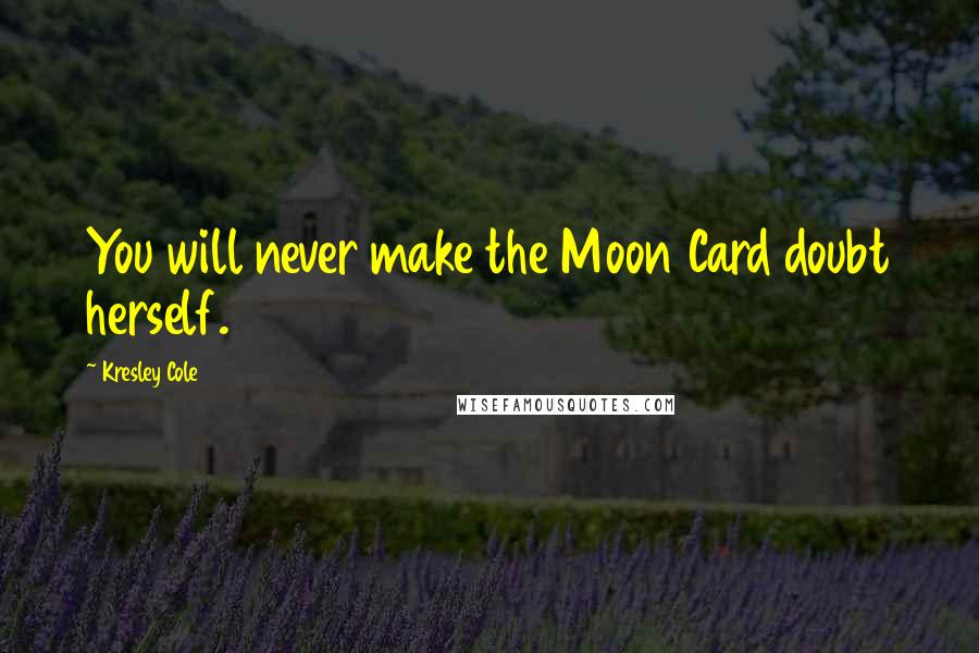 Kresley Cole Quotes: You will never make the Moon Card doubt herself.