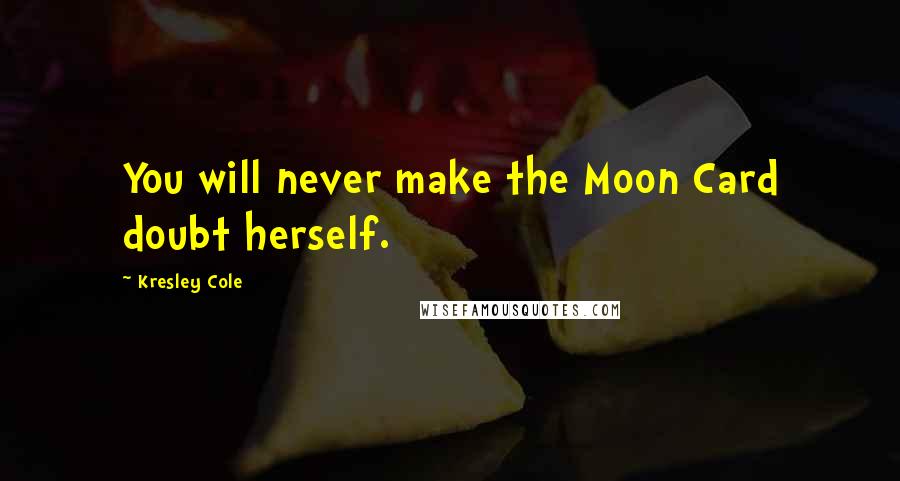 Kresley Cole Quotes: You will never make the Moon Card doubt herself.