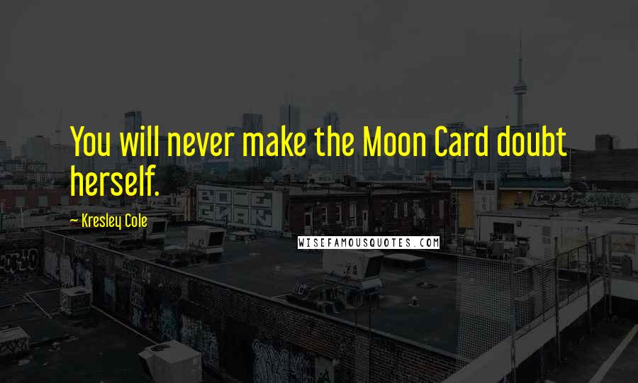 Kresley Cole Quotes: You will never make the Moon Card doubt herself.