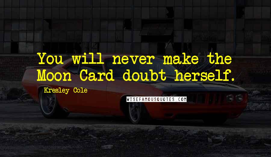 Kresley Cole Quotes: You will never make the Moon Card doubt herself.