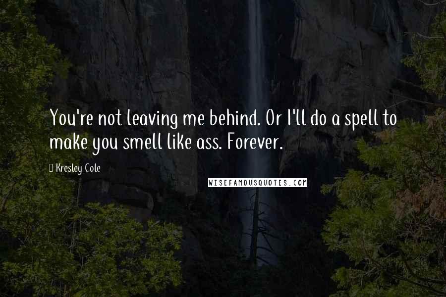 Kresley Cole Quotes: You're not leaving me behind. Or I'll do a spell to make you smell like ass. Forever.