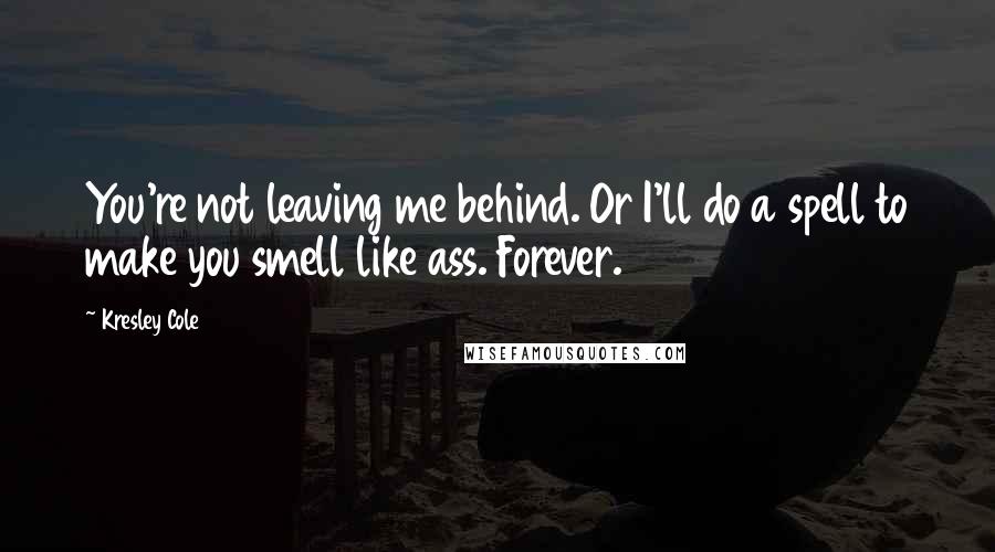 Kresley Cole Quotes: You're not leaving me behind. Or I'll do a spell to make you smell like ass. Forever.