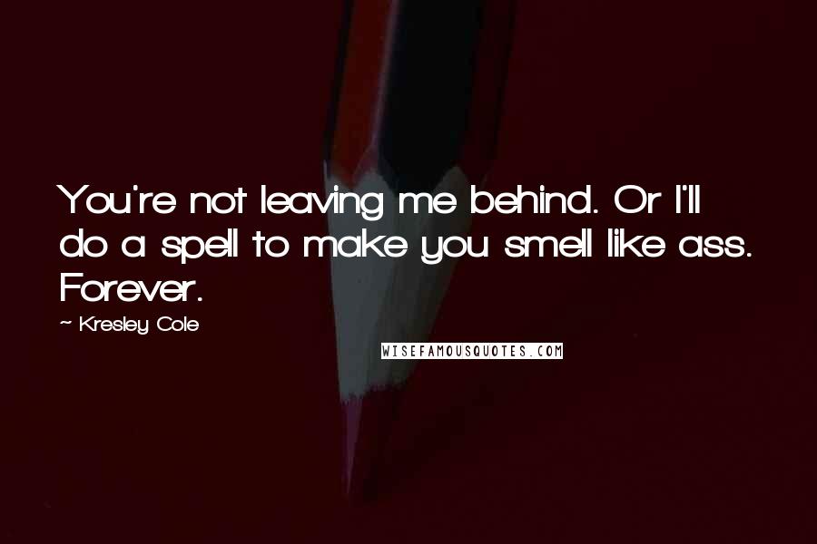 Kresley Cole Quotes: You're not leaving me behind. Or I'll do a spell to make you smell like ass. Forever.