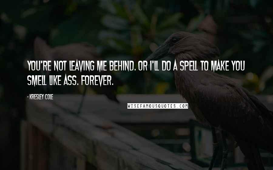 Kresley Cole Quotes: You're not leaving me behind. Or I'll do a spell to make you smell like ass. Forever.