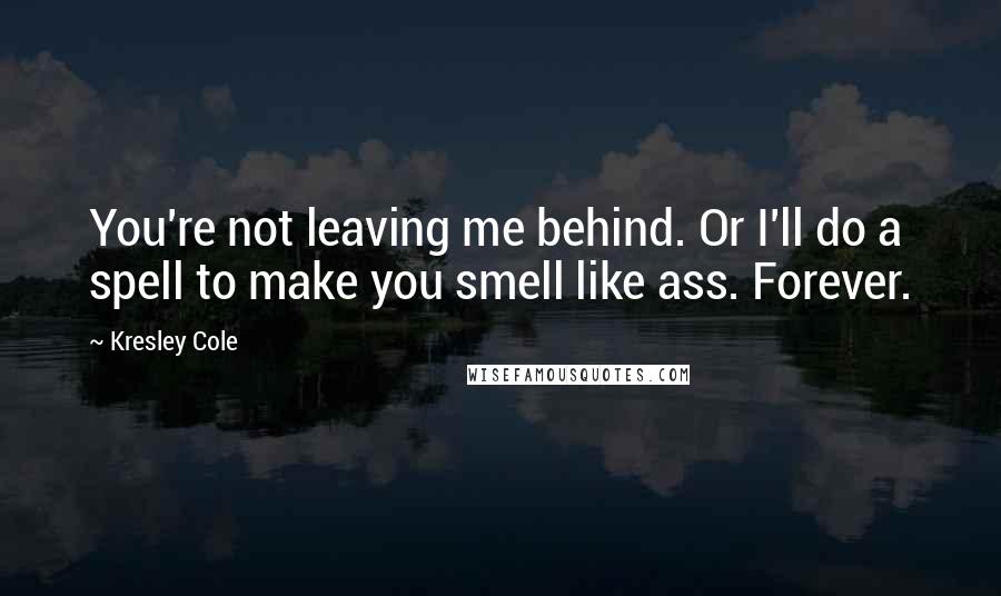 Kresley Cole Quotes: You're not leaving me behind. Or I'll do a spell to make you smell like ass. Forever.