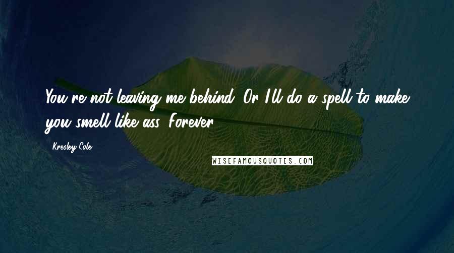 Kresley Cole Quotes: You're not leaving me behind. Or I'll do a spell to make you smell like ass. Forever.