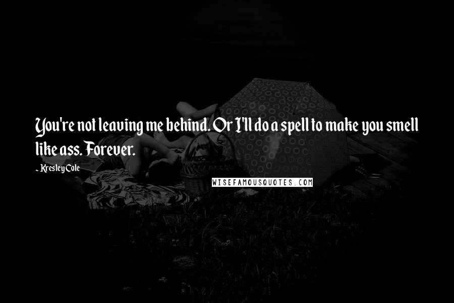 Kresley Cole Quotes: You're not leaving me behind. Or I'll do a spell to make you smell like ass. Forever.