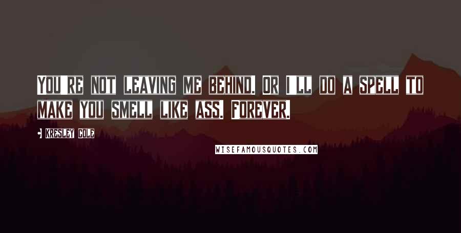 Kresley Cole Quotes: You're not leaving me behind. Or I'll do a spell to make you smell like ass. Forever.