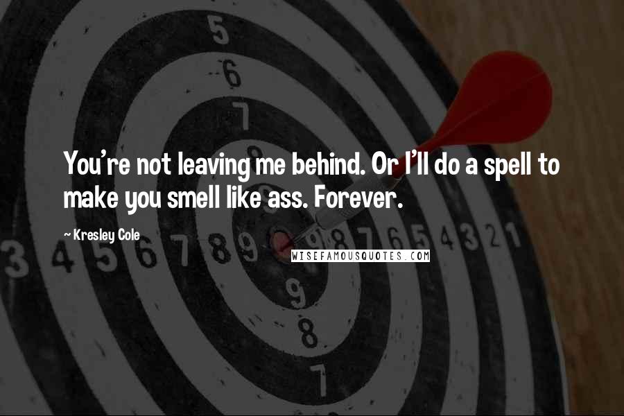 Kresley Cole Quotes: You're not leaving me behind. Or I'll do a spell to make you smell like ass. Forever.