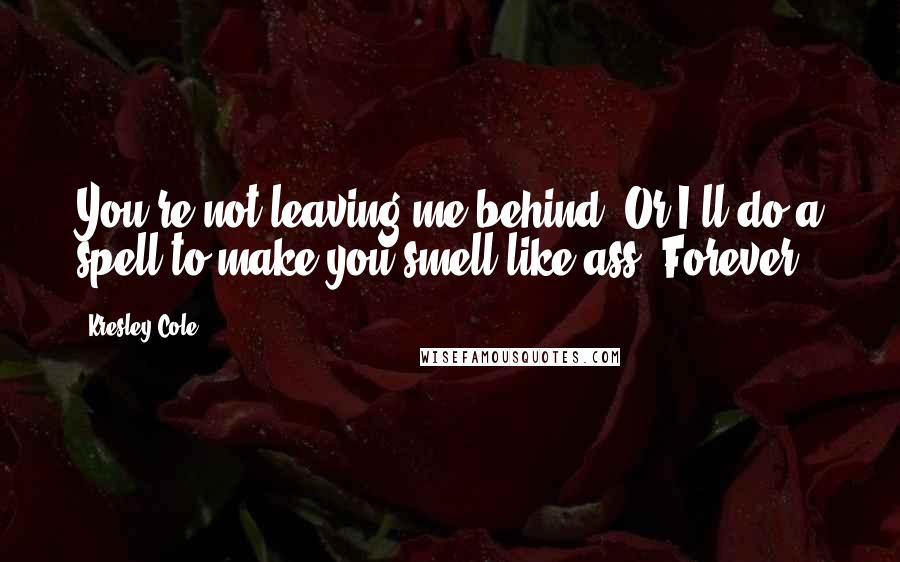 Kresley Cole Quotes: You're not leaving me behind. Or I'll do a spell to make you smell like ass. Forever.