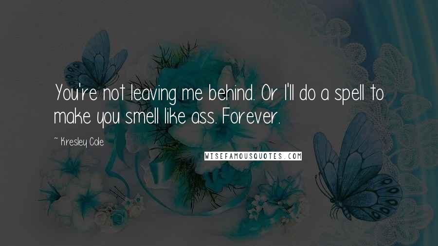 Kresley Cole Quotes: You're not leaving me behind. Or I'll do a spell to make you smell like ass. Forever.