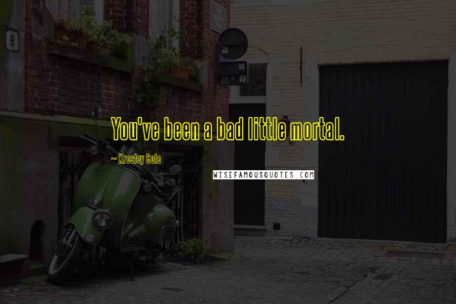 Kresley Cole Quotes: You've been a bad little mortal.