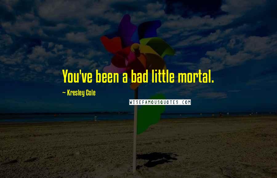 Kresley Cole Quotes: You've been a bad little mortal.