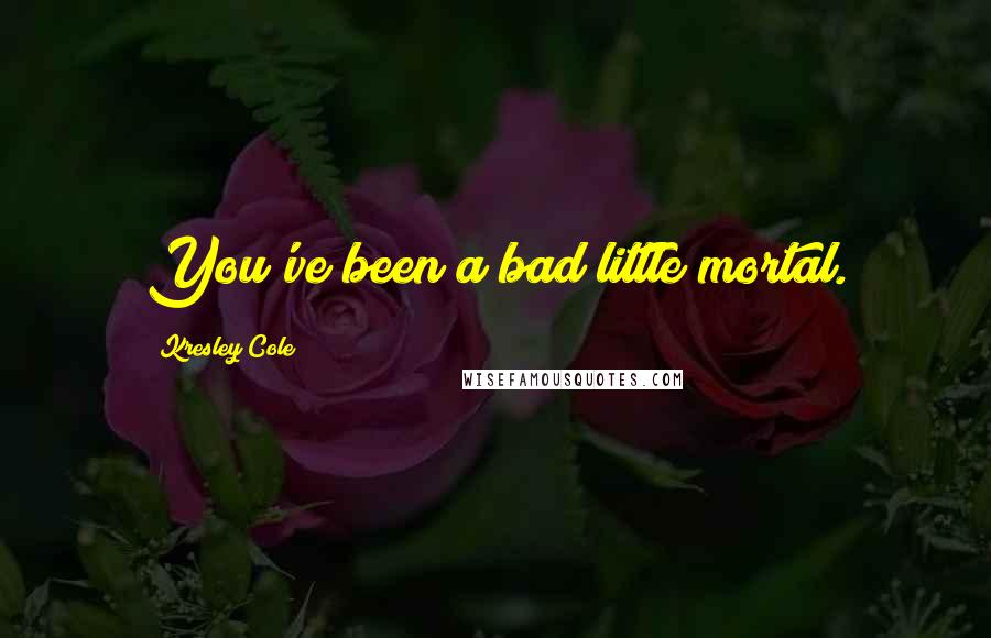 Kresley Cole Quotes: You've been a bad little mortal.
