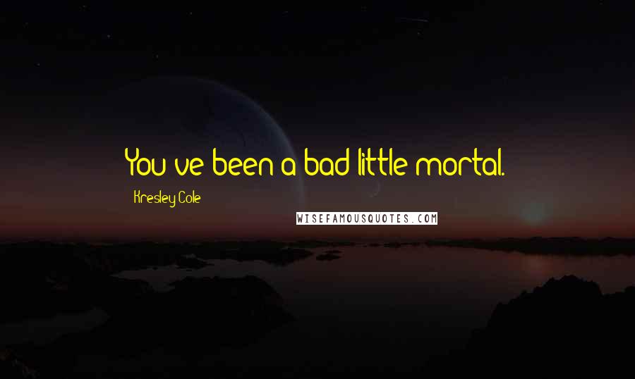 Kresley Cole Quotes: You've been a bad little mortal.