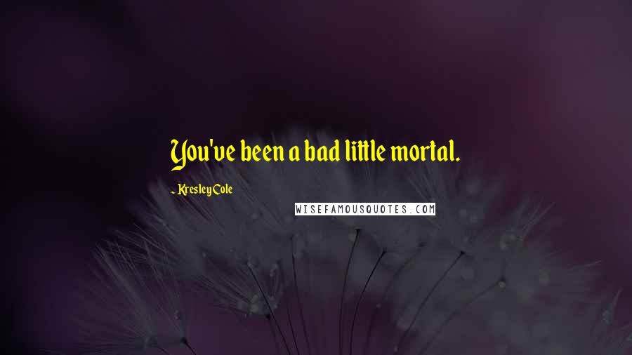 Kresley Cole Quotes: You've been a bad little mortal.