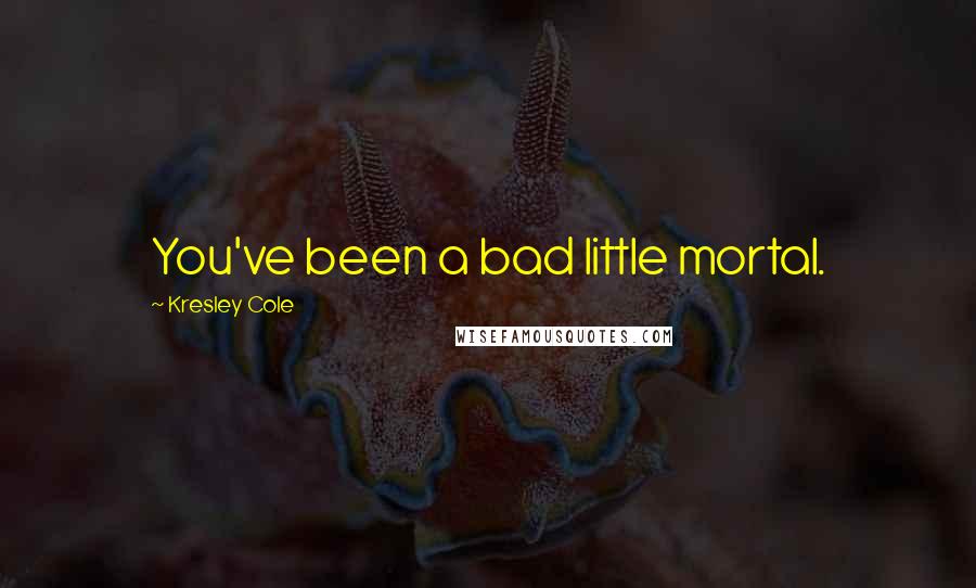 Kresley Cole Quotes: You've been a bad little mortal.