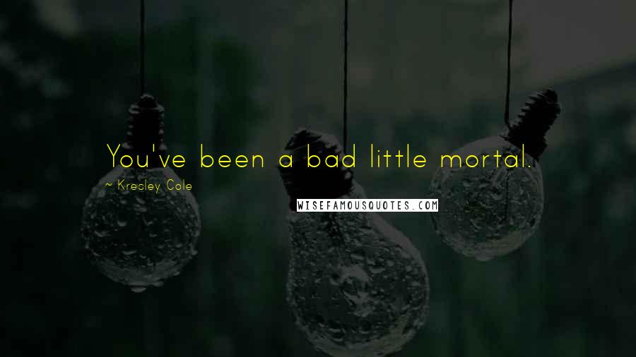 Kresley Cole Quotes: You've been a bad little mortal.