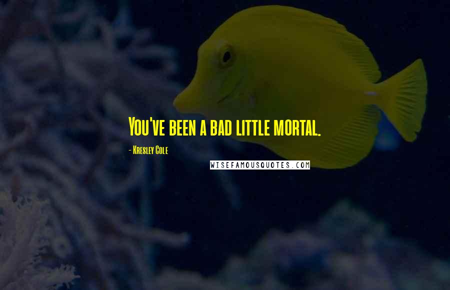 Kresley Cole Quotes: You've been a bad little mortal.